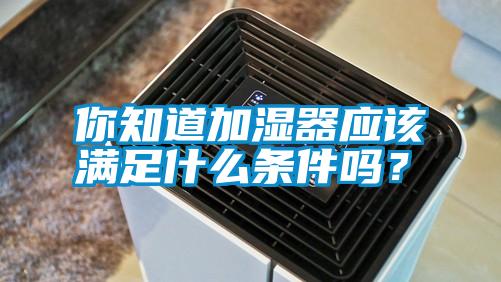 你知道加濕器應該滿足什么條件嗎？