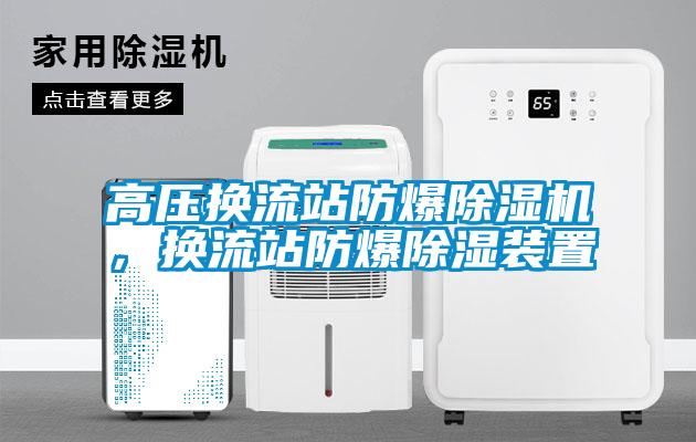 高壓換流站防爆除濕機，換流站防爆除濕裝置