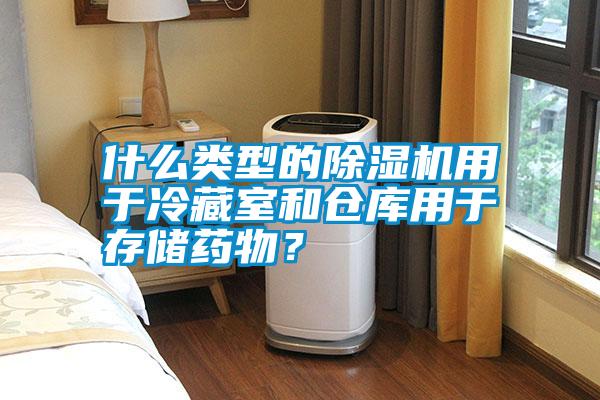 什么類型的除濕機用于冷藏室和倉庫用于存儲藥物？