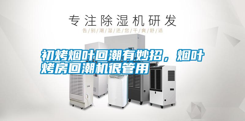 初烤煙葉回潮有妙招，煙葉烤房回潮機很管用
