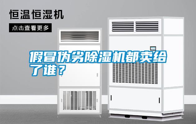 假冒偽劣除濕機都賣給了誰？