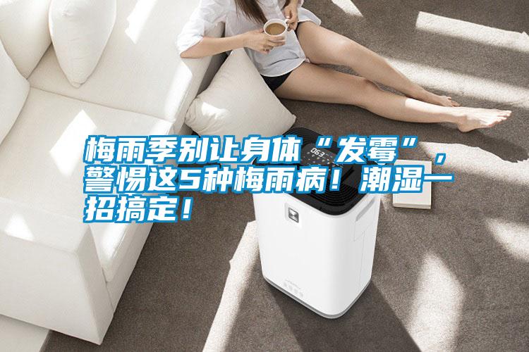 梅雨季別讓身體“發霉”，警惕這5種梅雨??！潮濕一招搞定！