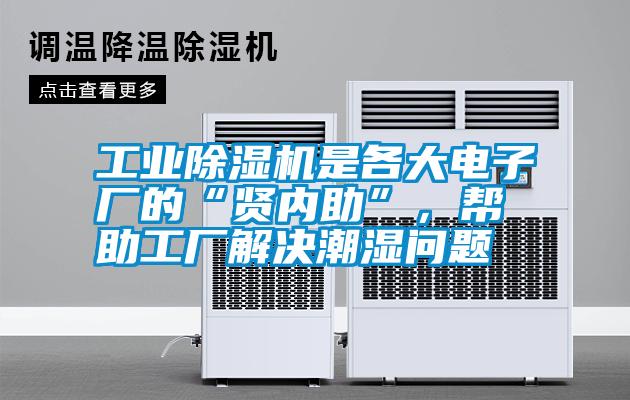 工業除濕機是各大電子廠的“賢內助”，幫助工廠解決潮濕問題