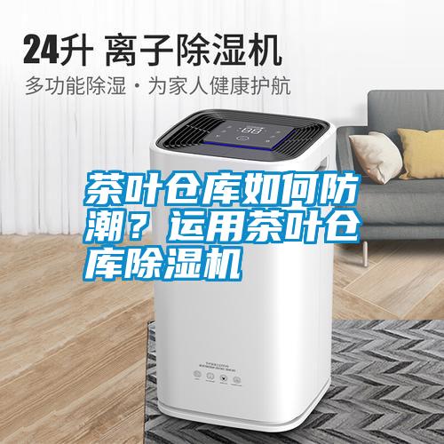 茶葉倉庫如何防潮？運用茶葉倉庫除濕機