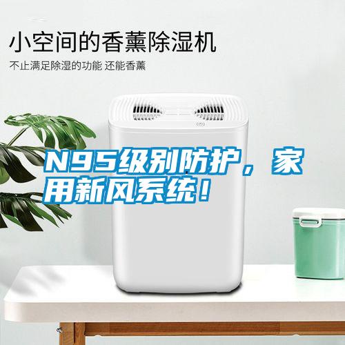 N95級別防護，家用新風系統！