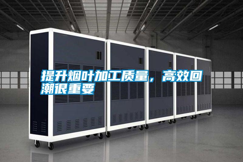 提升煙葉加工質量，高效回潮很重要