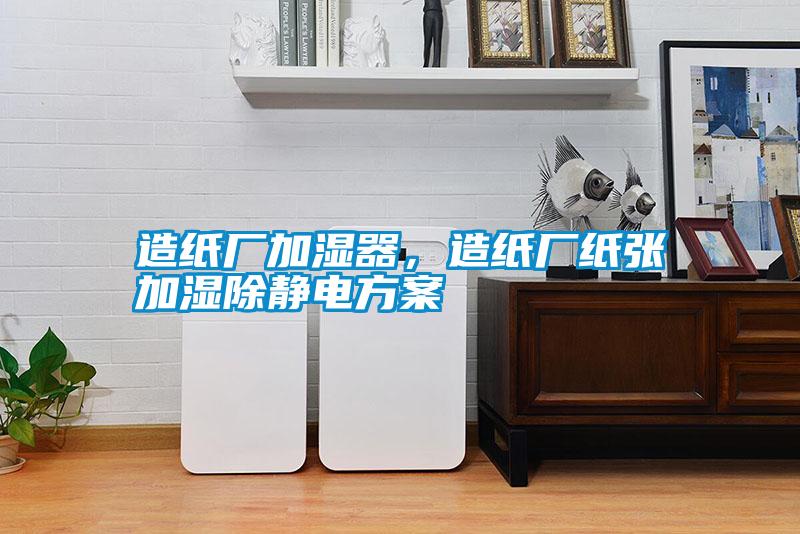 造紙廠加濕器，造紙廠紙張加濕除靜電方案