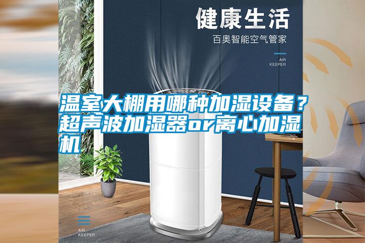 溫室大棚用哪種加濕設備？超聲波加濕器or離心加濕機