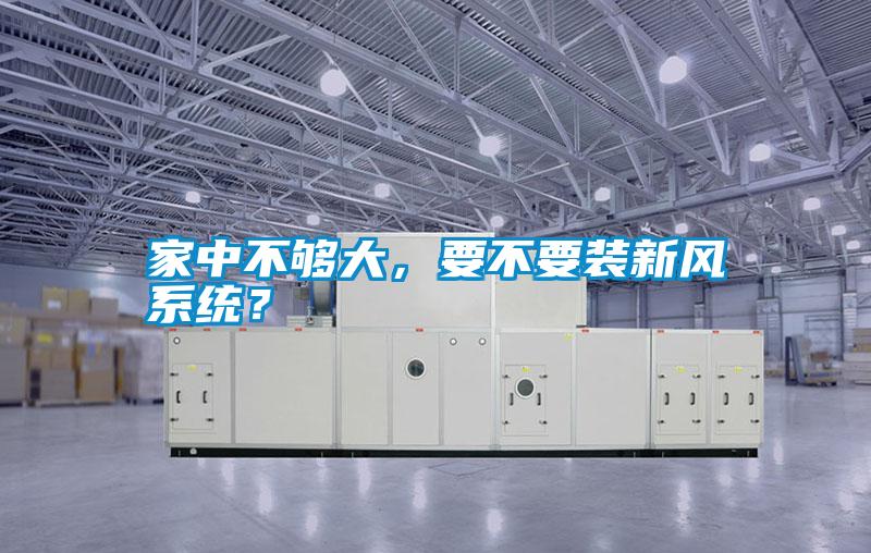 家中不夠大，要不要裝新風系統？