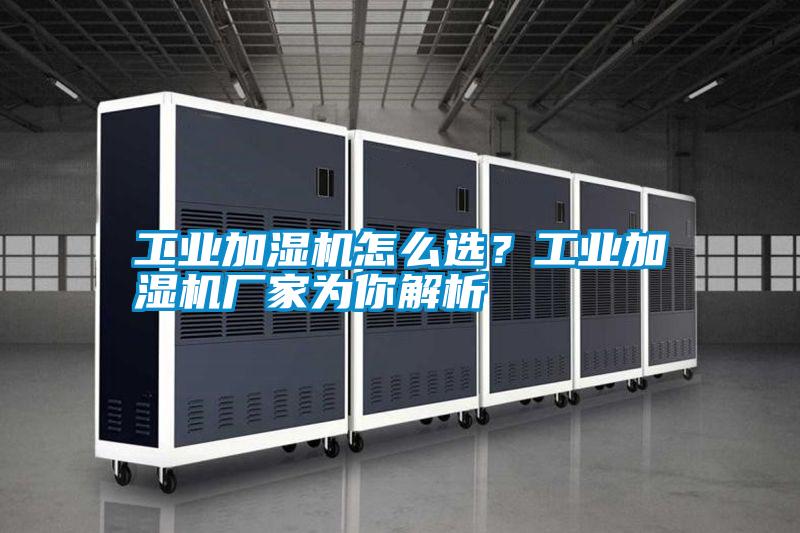 工業加濕機怎么選？工業加濕機廠家為你解析