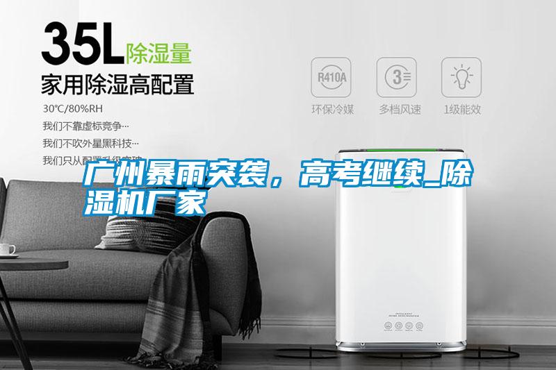 廣州暴雨突襲，高考繼續_除濕機廠家