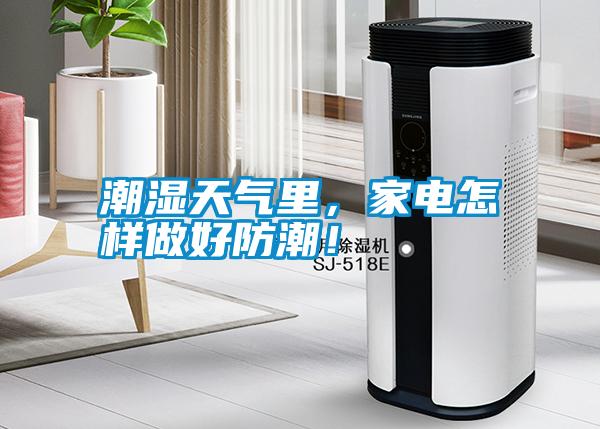 潮濕天氣里，家電怎樣做好防潮！