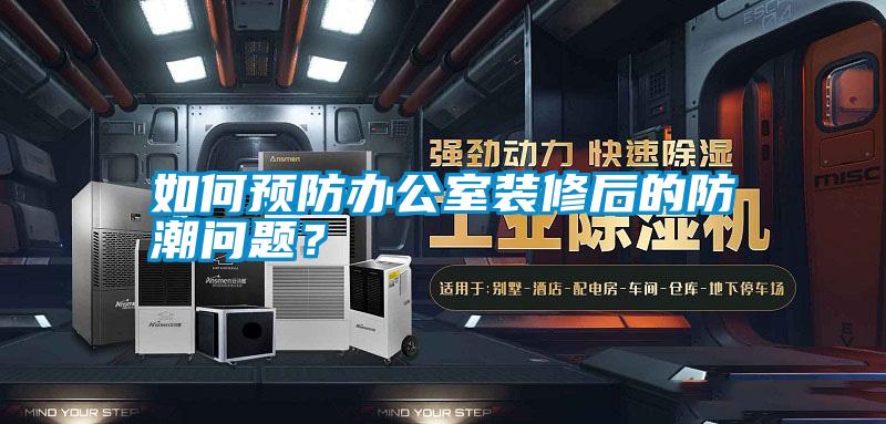 如何預防辦公室裝修后的防潮問題？