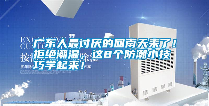 廣東人最討厭的回南天來了！拒絕潮濕，這8個防潮小技巧學起來！