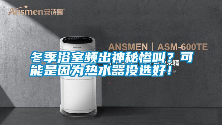 冬季浴室頻出神秘慘叫？可能是因為熱水器沒選好！