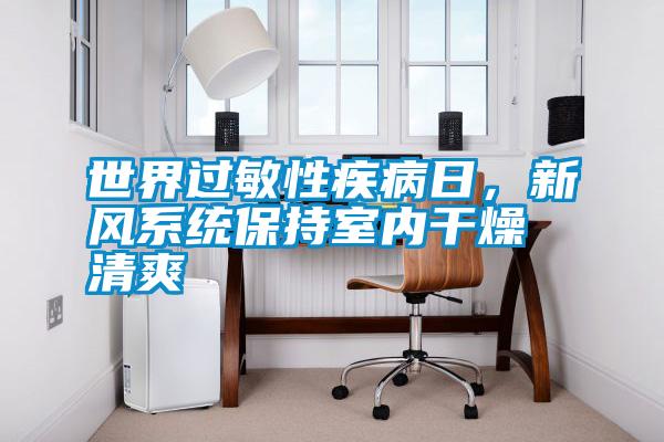 世界過敏性疾病日，新風系統保持室內干燥清爽