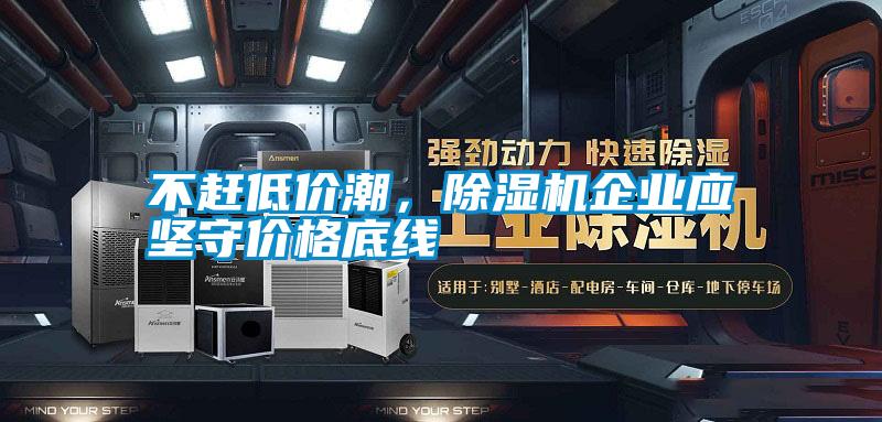 不趕低價潮，除濕機企業應堅守價格底線