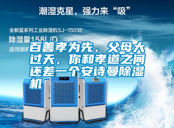 百善孝為先，父母大過天，你和孝道之間還差一個安詩曼除濕機