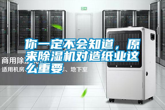 你一定不會知道，原來除濕機對造紙業這么重要