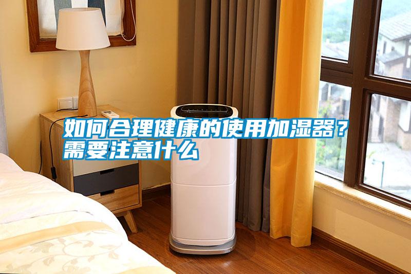 如何合理健康的使用加濕器？需要注意什么