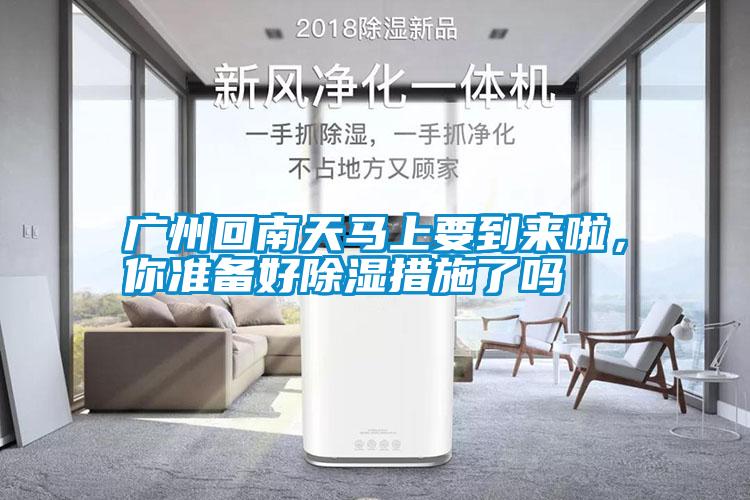 廣州回南天馬上要到來啦，你準備好除濕措施了嗎