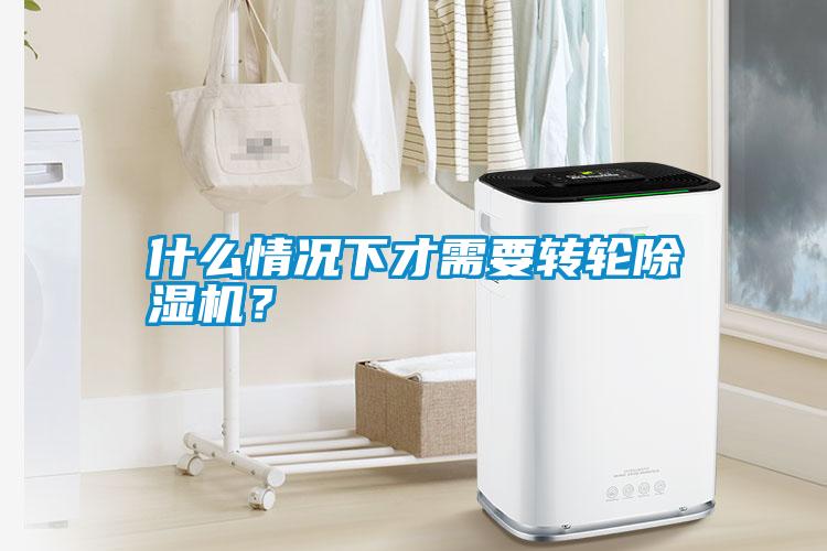 什么情況下才需要轉輪除濕機？