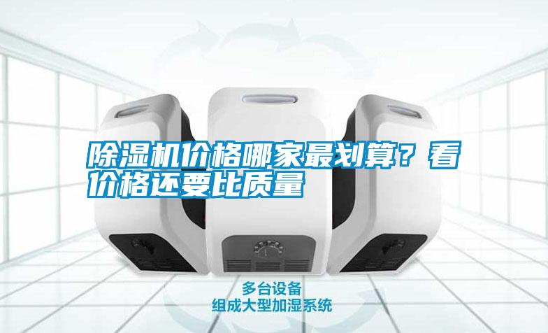 除濕機價格哪家最劃算？看價格還要比質量