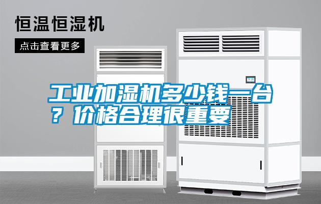 工業加濕機多少錢一臺？價格合理很重要