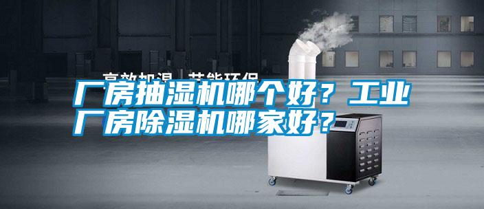 廠房抽濕機哪個好？工業廠房除濕機哪家好？