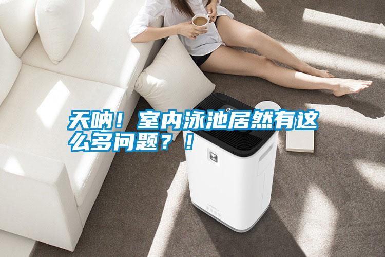 天吶！室內泳池居然有這么多問題？！