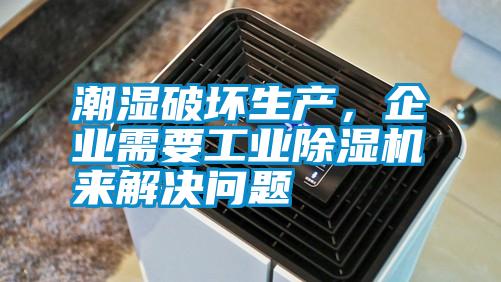 潮濕破壞生產，企業需要工業除濕機來解決問題