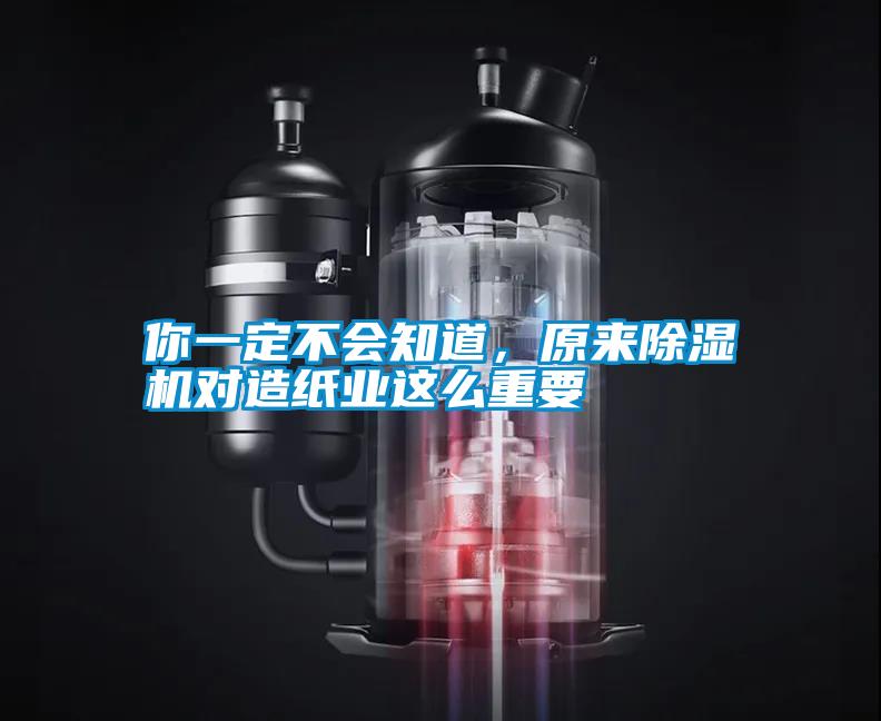 你一定不會知道，原來除濕機對造紙業這么重要