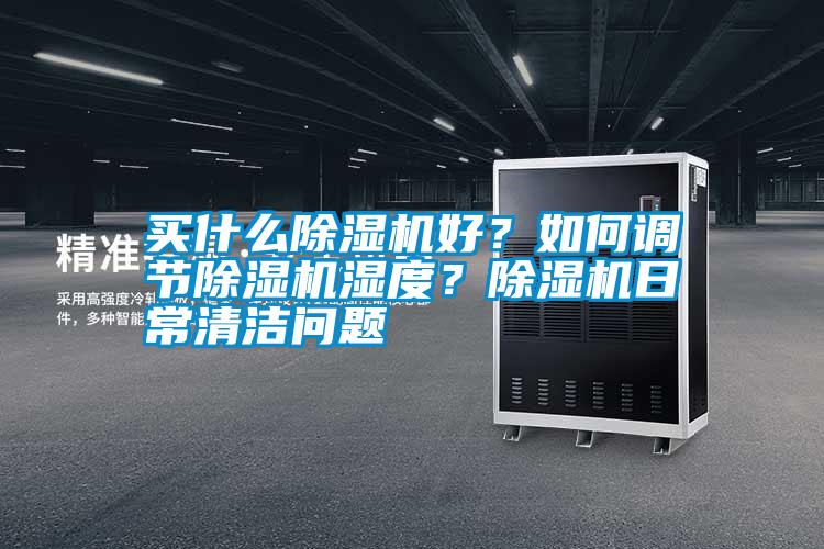 買什么除濕機好？如何調節除濕機濕度？除濕機日常清潔問題