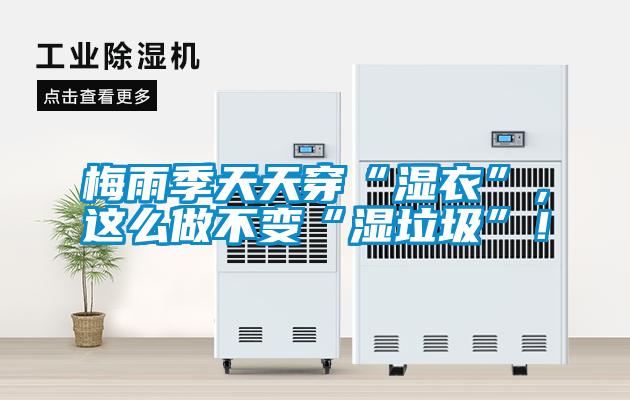 梅雨季天天穿“濕衣”，這么做不變“濕垃圾”！
