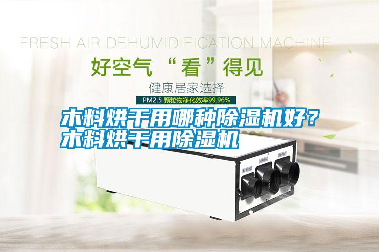 木料烘干用哪種除濕機好？木料烘干用除濕機