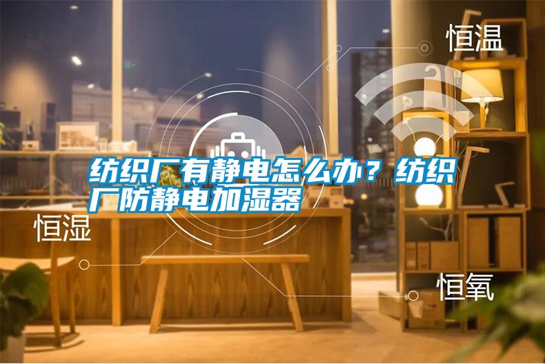 紡織廠有靜電怎么辦？紡織廠防靜電加濕器