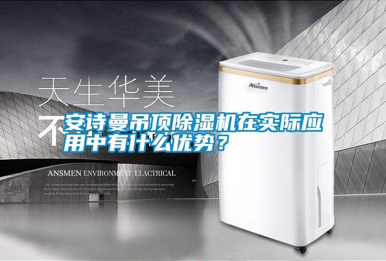 安詩曼吊頂除濕機在實際應用中有什么優勢？