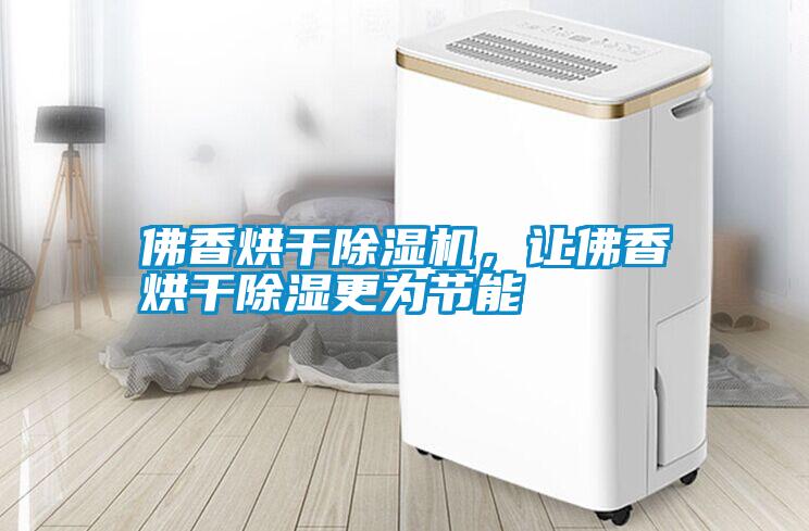 佛香烘干除濕機，讓佛香烘干除濕更為節能