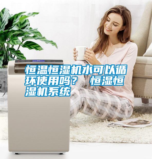 恒溫恒濕機水可以循環使用嗎？ 恒濕恒濕機系統