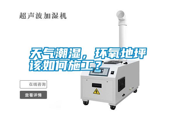 天氣潮濕，環氧地坪該如何施工？