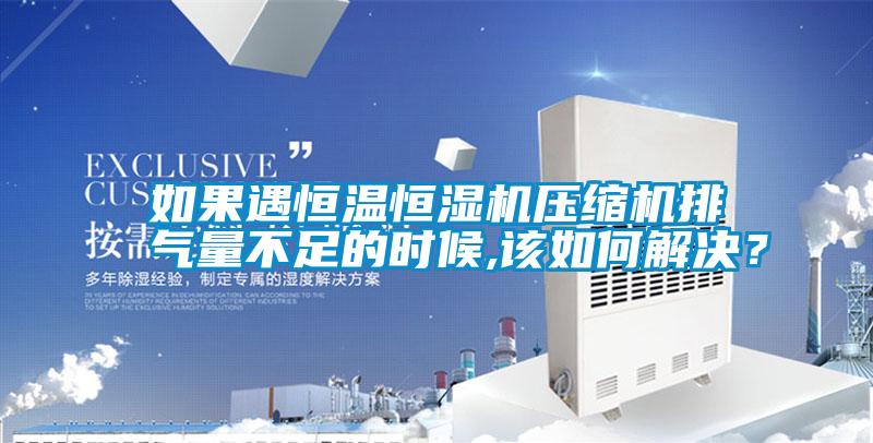 如果遇恒溫恒濕機壓縮機排氣量不足的時候,該如何解決？