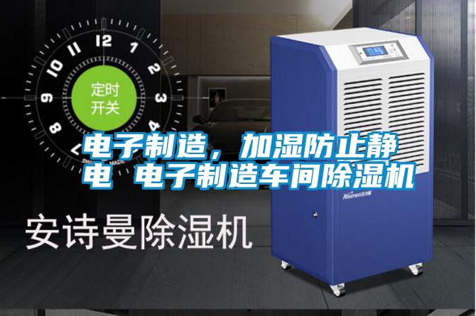 電子制造，加濕防止靜電 電子制造車間除濕機