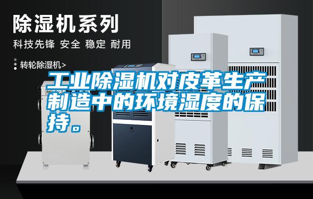 工業除濕機對皮革生產制造中的環境濕度的保持。