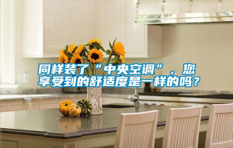 同樣裝了“中央空調”，您享受到的舒適度是一樣的嗎？