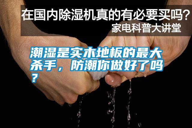 潮濕是實木地板的最大殺手，防潮你做好了嗎？