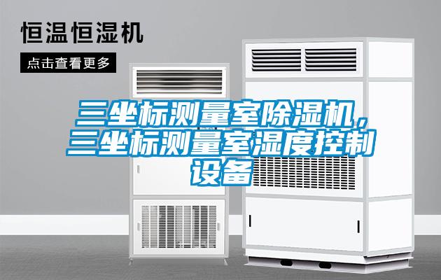 三坐標測量室除濕機，三坐標測量室濕度控制設備