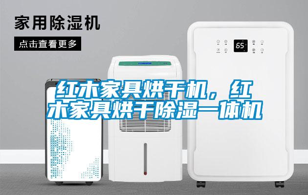 紅木家具烘干機，紅木家具烘干除濕一體機