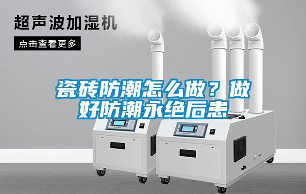 瓷磚防潮怎么做？做好防潮永絕后患