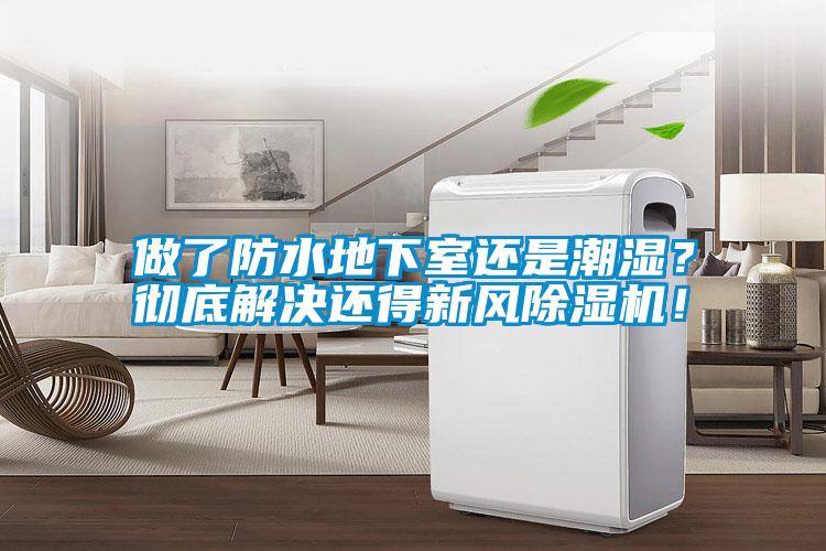 做了防水地下室還是潮濕？徹底解決還得新風除濕機！