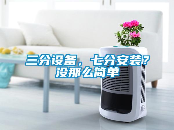 三分設備，七分安裝？沒那么簡單